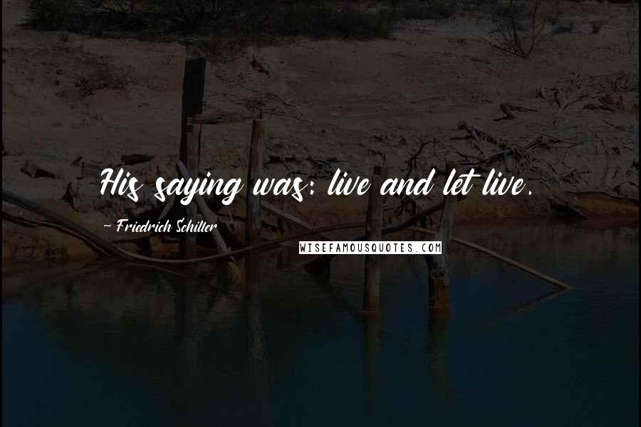 Friedrich Schiller Quotes: His saying was: live and let live.