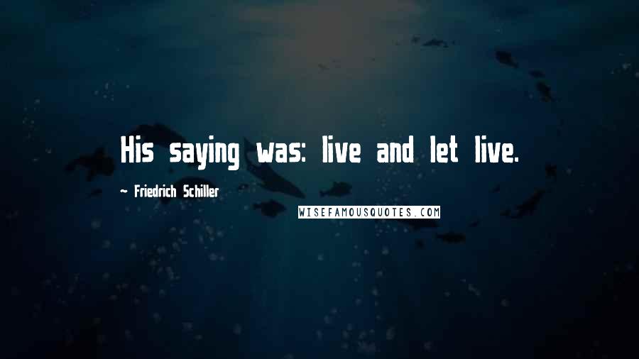 Friedrich Schiller Quotes: His saying was: live and let live.
