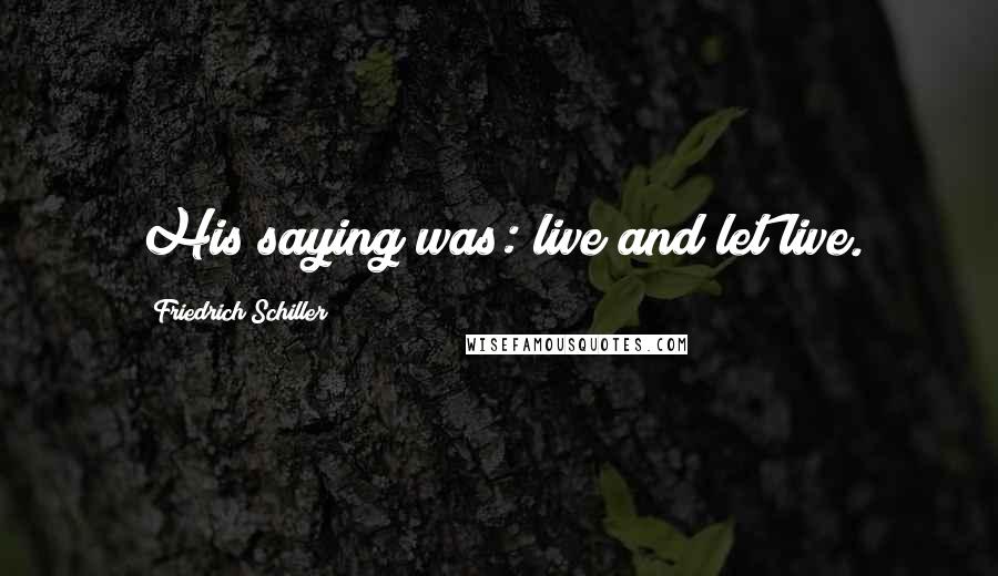 Friedrich Schiller Quotes: His saying was: live and let live.