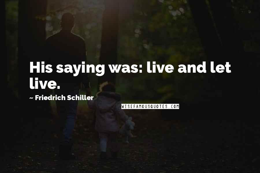 Friedrich Schiller Quotes: His saying was: live and let live.