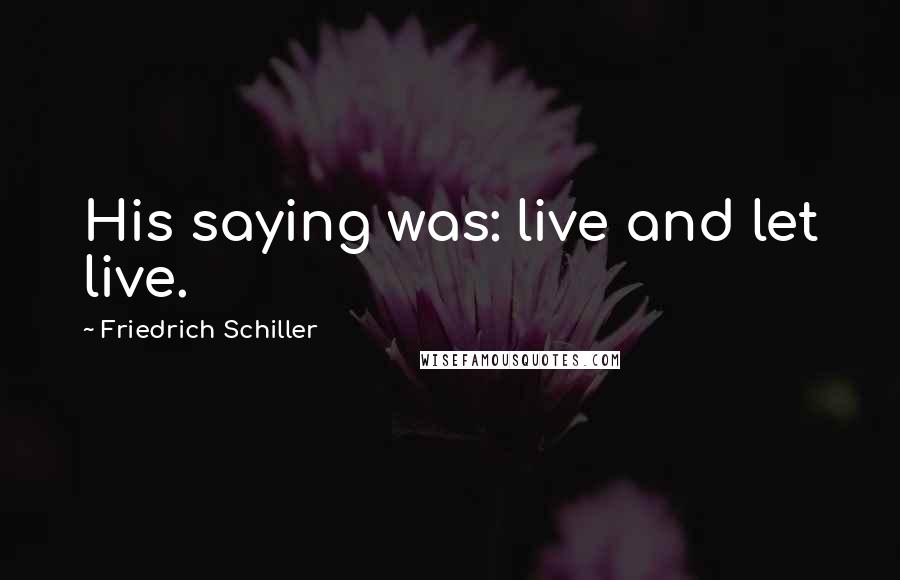 Friedrich Schiller Quotes: His saying was: live and let live.