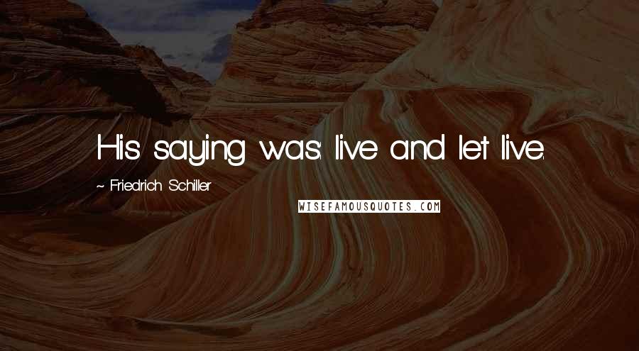 Friedrich Schiller Quotes: His saying was: live and let live.