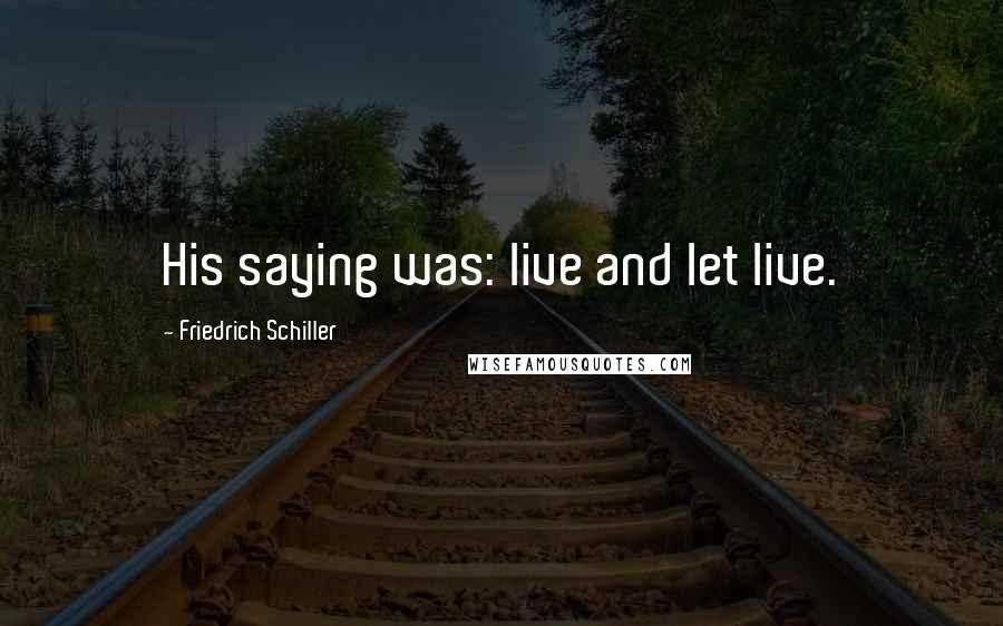 Friedrich Schiller Quotes: His saying was: live and let live.