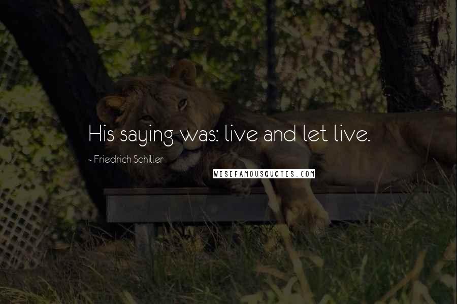 Friedrich Schiller Quotes: His saying was: live and let live.