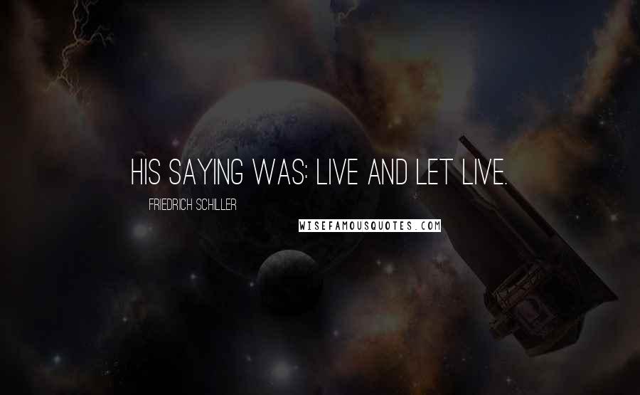 Friedrich Schiller Quotes: His saying was: live and let live.