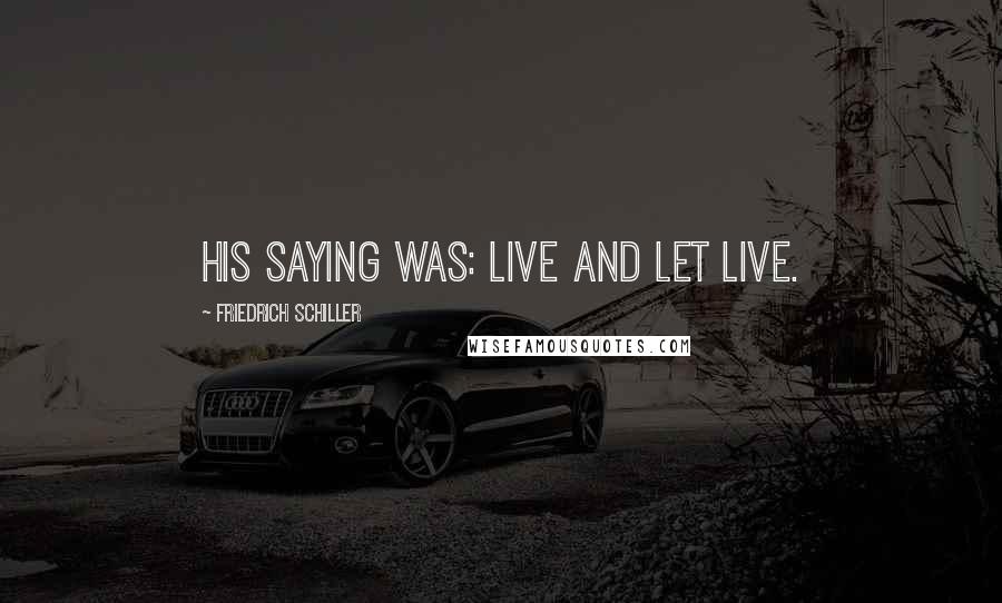 Friedrich Schiller Quotes: His saying was: live and let live.