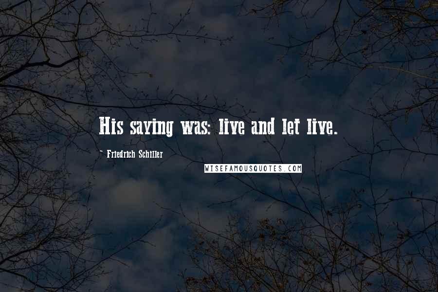 Friedrich Schiller Quotes: His saying was: live and let live.