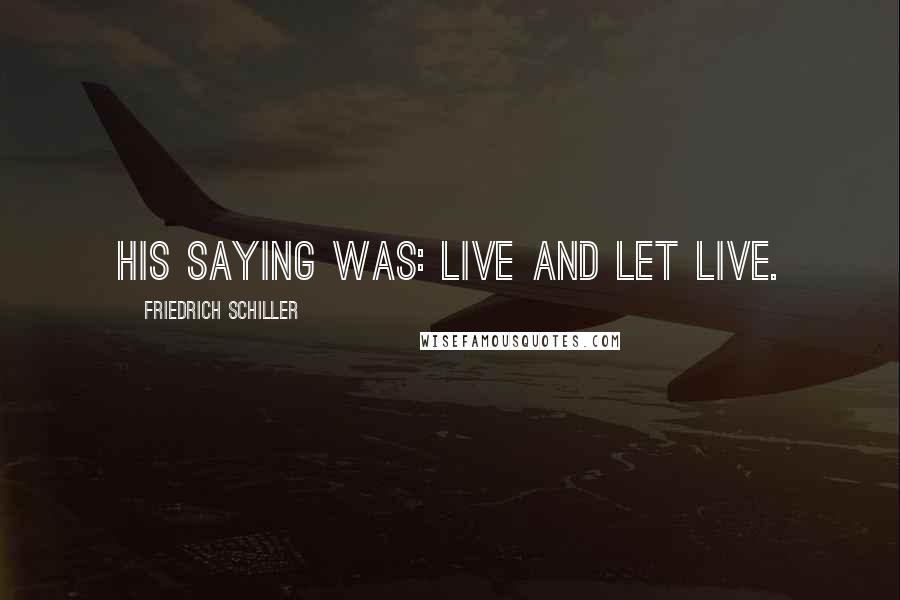 Friedrich Schiller Quotes: His saying was: live and let live.