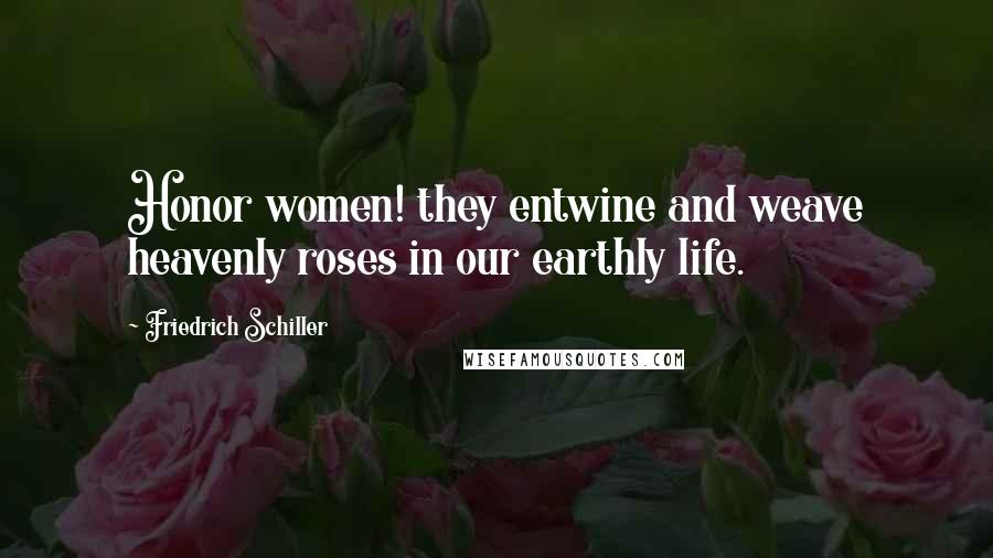Friedrich Schiller Quotes: Honor women! they entwine and weave heavenly roses in our earthly life.