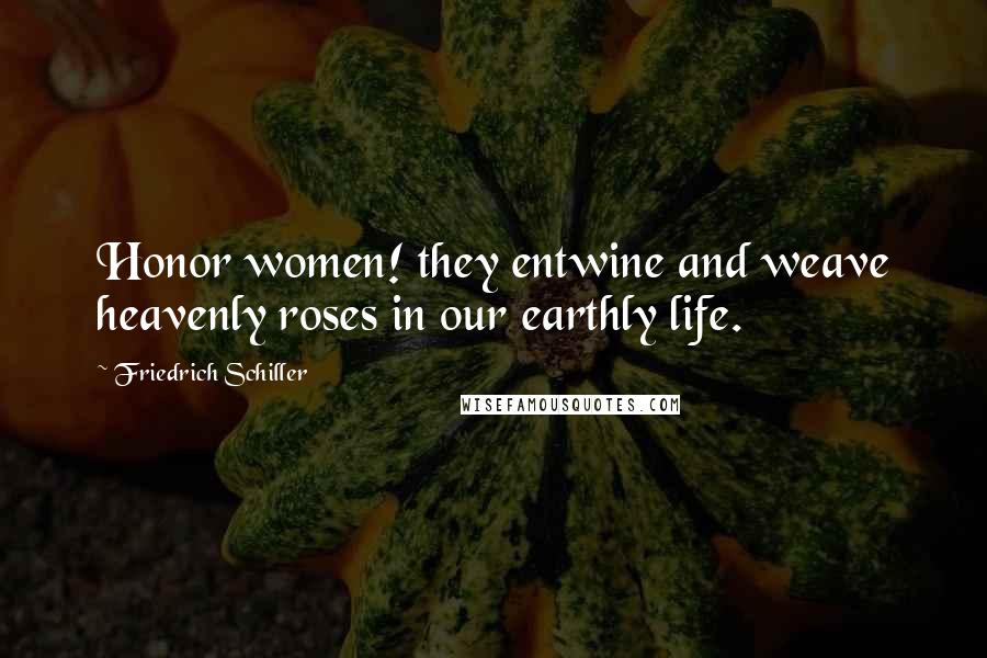 Friedrich Schiller Quotes: Honor women! they entwine and weave heavenly roses in our earthly life.