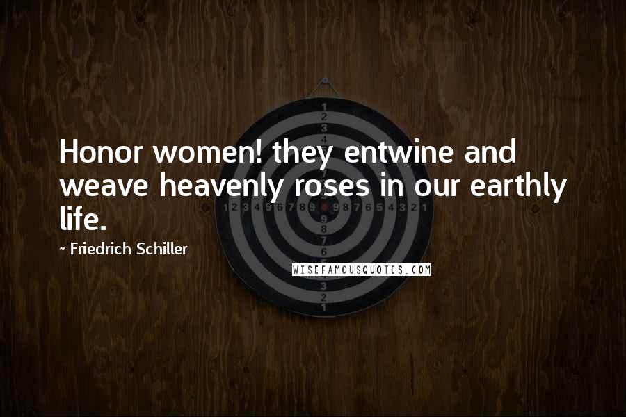 Friedrich Schiller Quotes: Honor women! they entwine and weave heavenly roses in our earthly life.