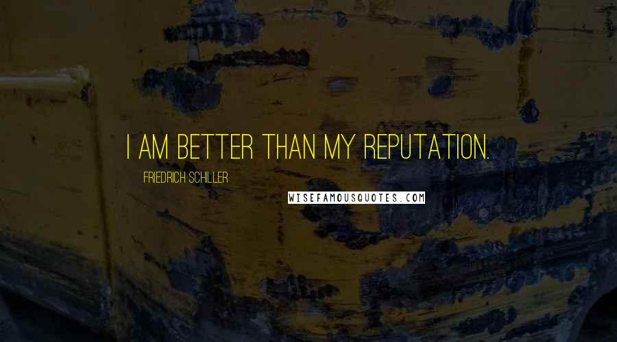 Friedrich Schiller Quotes: I am better than my reputation.