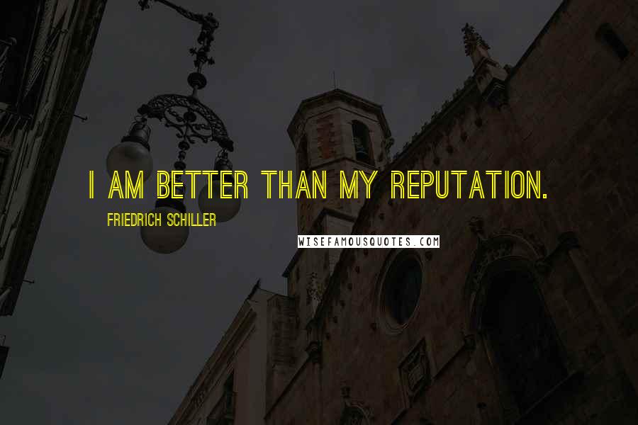 Friedrich Schiller Quotes: I am better than my reputation.