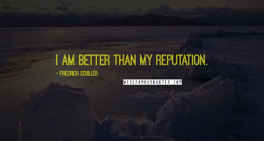 Friedrich Schiller Quotes: I am better than my reputation.