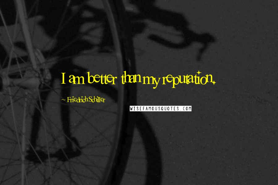 Friedrich Schiller Quotes: I am better than my reputation.