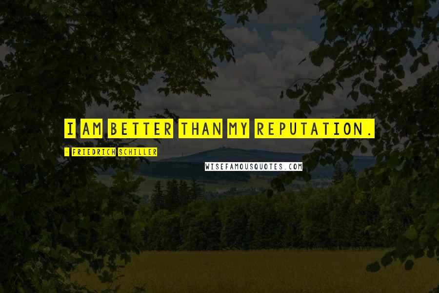 Friedrich Schiller Quotes: I am better than my reputation.