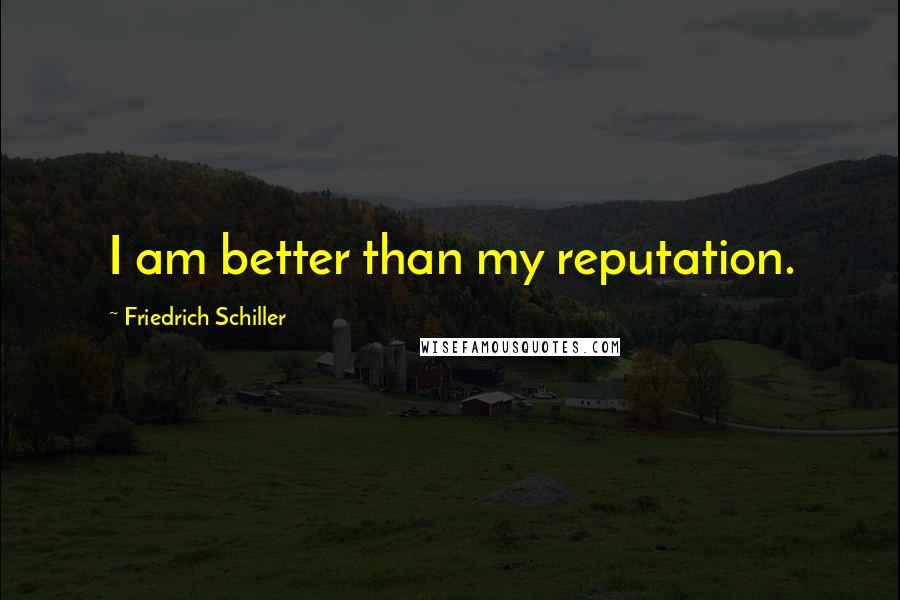 Friedrich Schiller Quotes: I am better than my reputation.