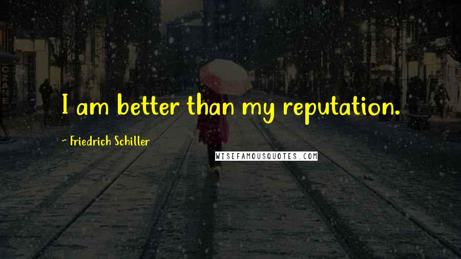 Friedrich Schiller Quotes: I am better than my reputation.