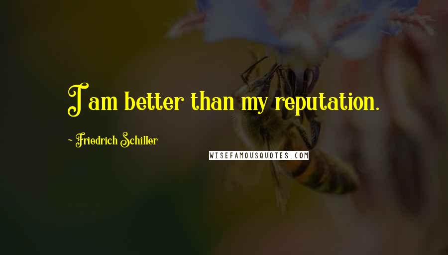 Friedrich Schiller Quotes: I am better than my reputation.