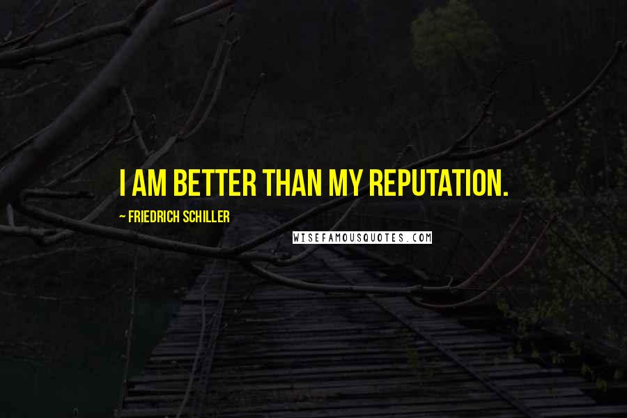 Friedrich Schiller Quotes: I am better than my reputation.