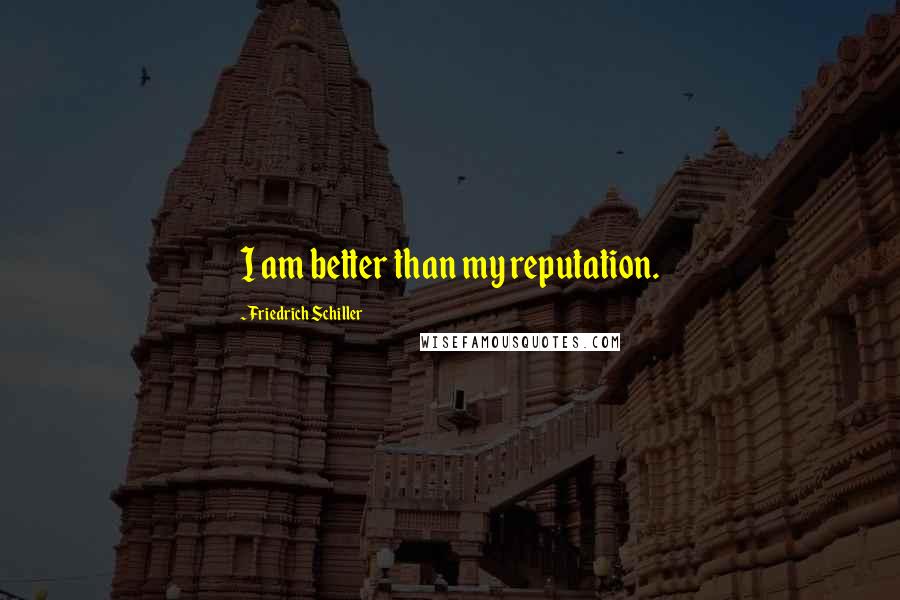 Friedrich Schiller Quotes: I am better than my reputation.