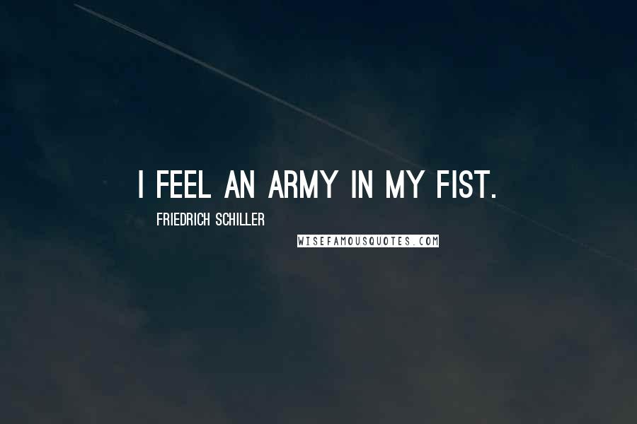 Friedrich Schiller Quotes: I feel an army in my fist.