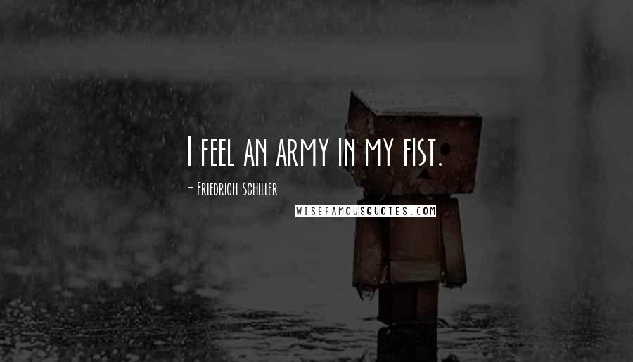 Friedrich Schiller Quotes: I feel an army in my fist.