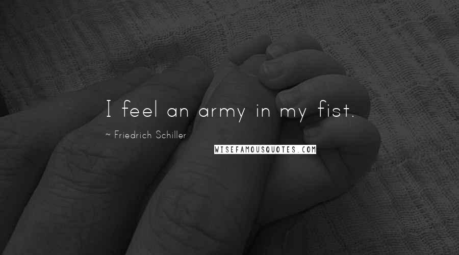 Friedrich Schiller Quotes: I feel an army in my fist.