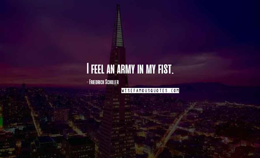 Friedrich Schiller Quotes: I feel an army in my fist.