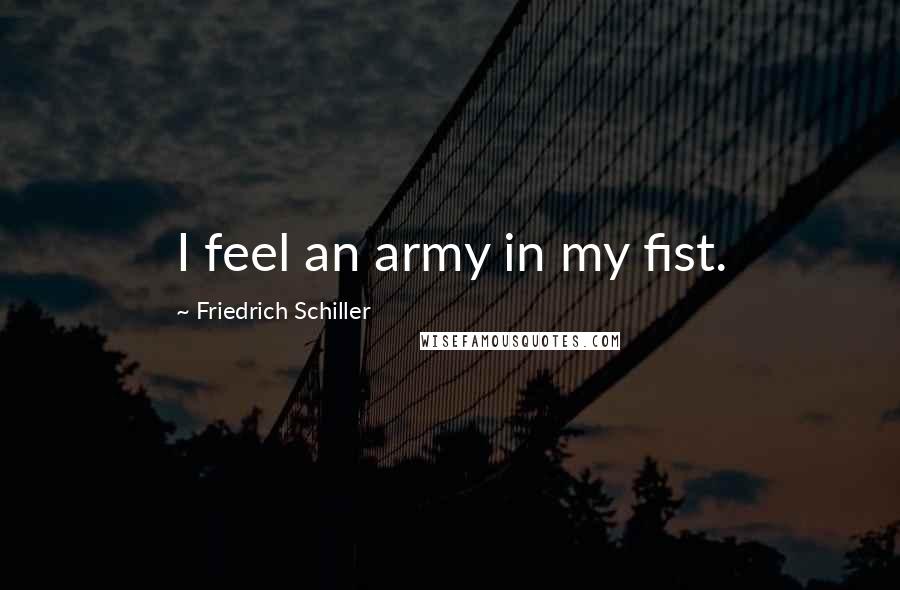 Friedrich Schiller Quotes: I feel an army in my fist.