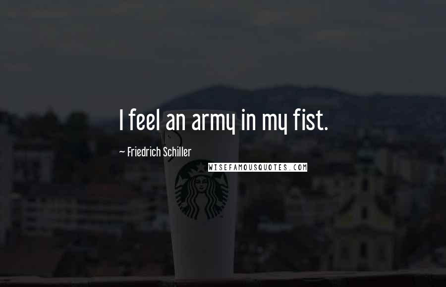 Friedrich Schiller Quotes: I feel an army in my fist.