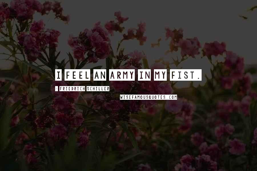 Friedrich Schiller Quotes: I feel an army in my fist.