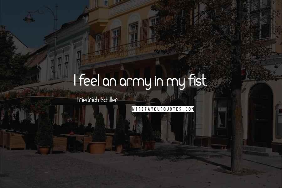Friedrich Schiller Quotes: I feel an army in my fist.