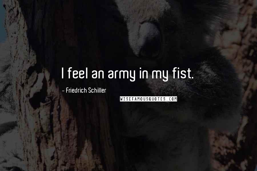 Friedrich Schiller Quotes: I feel an army in my fist.