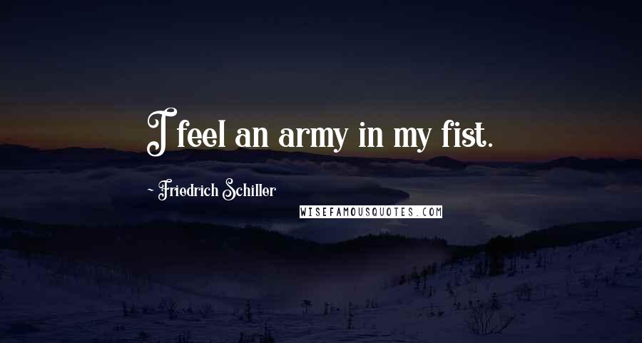 Friedrich Schiller Quotes: I feel an army in my fist.