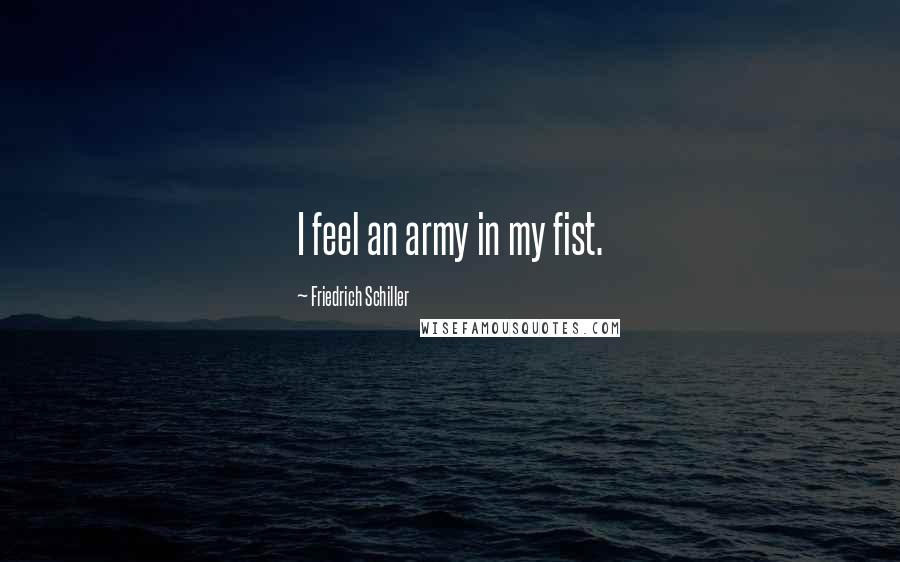 Friedrich Schiller Quotes: I feel an army in my fist.