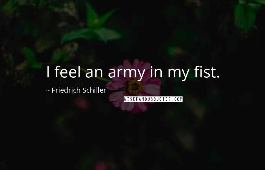Friedrich Schiller Quotes: I feel an army in my fist.