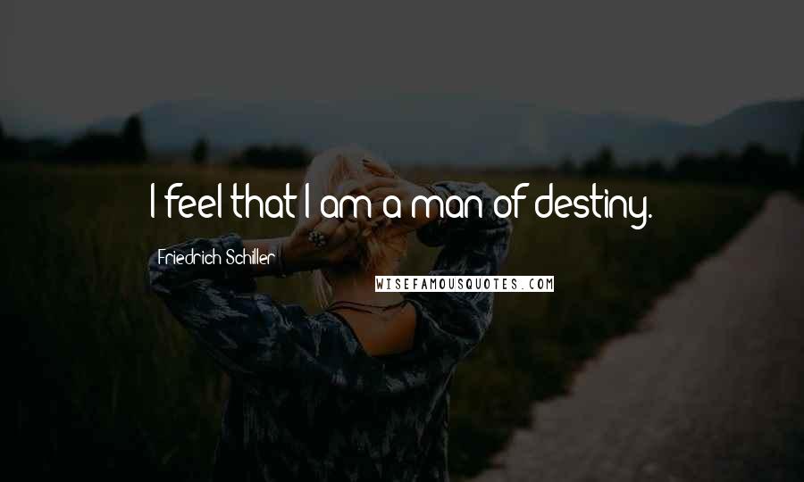 Friedrich Schiller Quotes: I feel that I am a man of destiny.