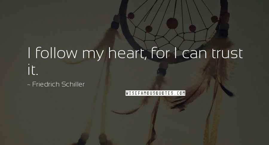 Friedrich Schiller Quotes: I follow my heart, for I can trust it.
