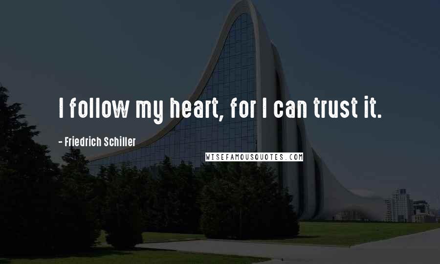 Friedrich Schiller Quotes: I follow my heart, for I can trust it.