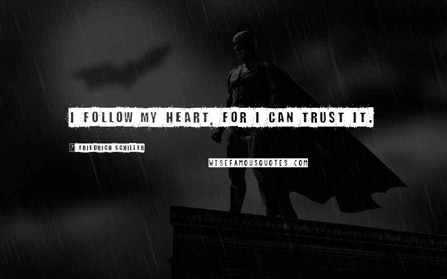 Friedrich Schiller Quotes: I follow my heart, for I can trust it.
