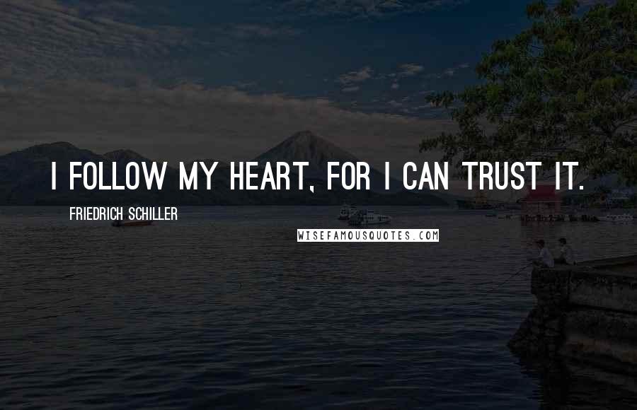 Friedrich Schiller Quotes: I follow my heart, for I can trust it.