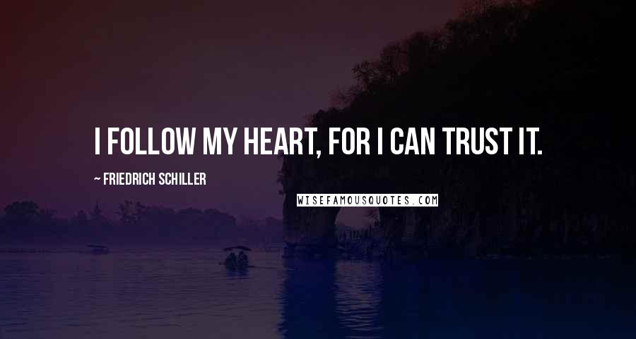 Friedrich Schiller Quotes: I follow my heart, for I can trust it.