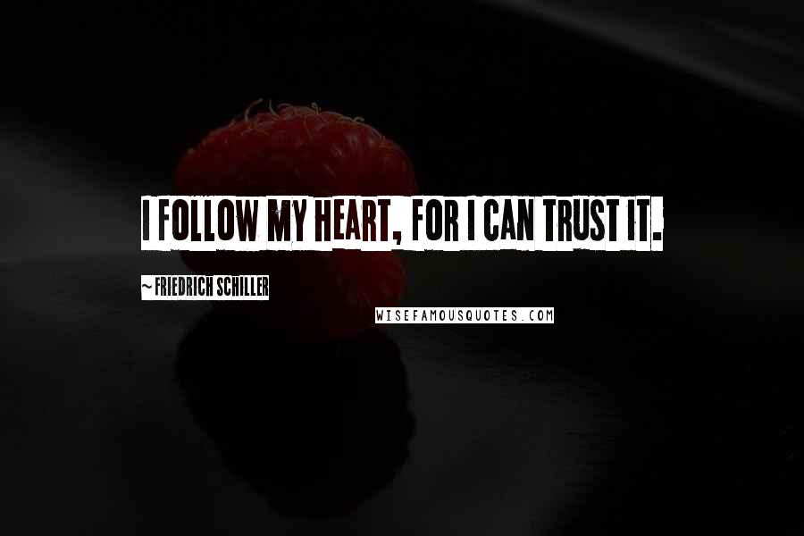 Friedrich Schiller Quotes: I follow my heart, for I can trust it.