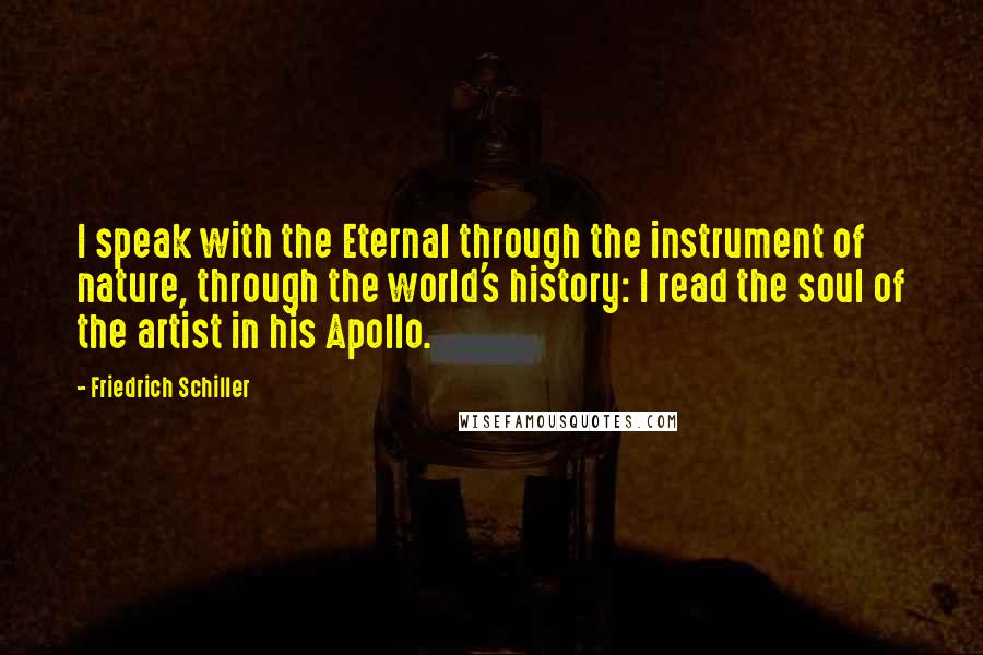 Friedrich Schiller Quotes: I speak with the Eternal through the instrument of nature, through the world's history: I read the soul of the artist in his Apollo.