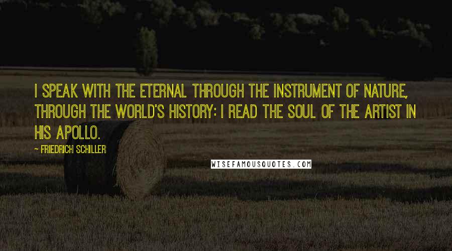 Friedrich Schiller Quotes: I speak with the Eternal through the instrument of nature, through the world's history: I read the soul of the artist in his Apollo.