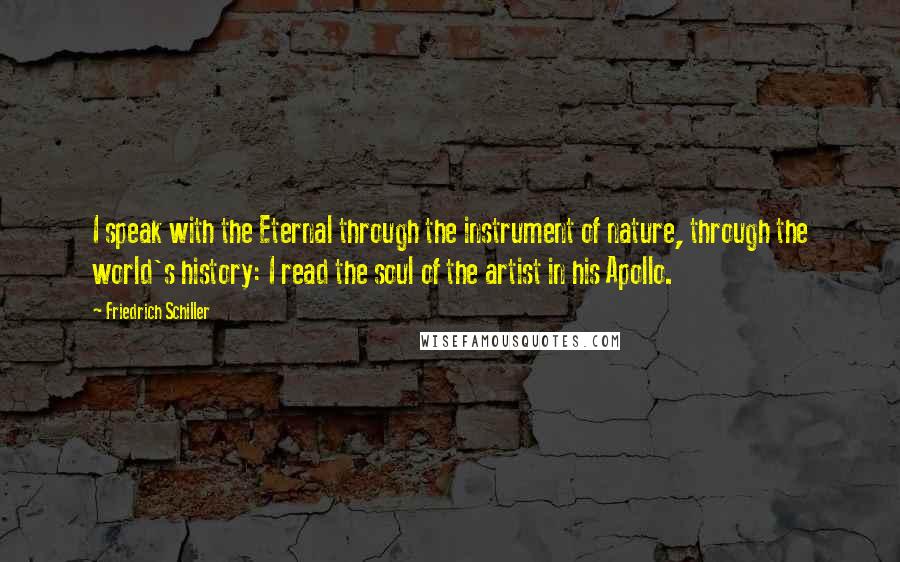 Friedrich Schiller Quotes: I speak with the Eternal through the instrument of nature, through the world's history: I read the soul of the artist in his Apollo.