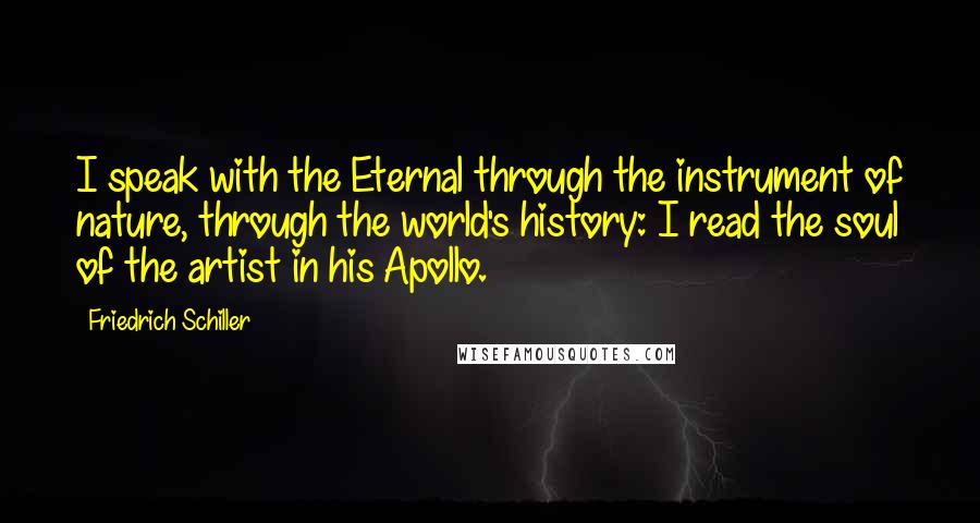 Friedrich Schiller Quotes: I speak with the Eternal through the instrument of nature, through the world's history: I read the soul of the artist in his Apollo.