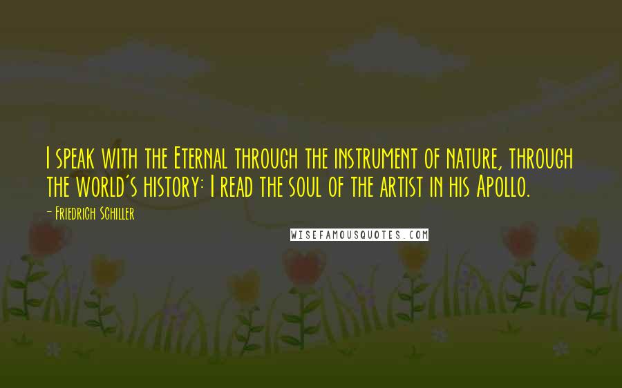 Friedrich Schiller Quotes: I speak with the Eternal through the instrument of nature, through the world's history: I read the soul of the artist in his Apollo.