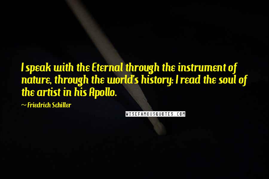 Friedrich Schiller Quotes: I speak with the Eternal through the instrument of nature, through the world's history: I read the soul of the artist in his Apollo.